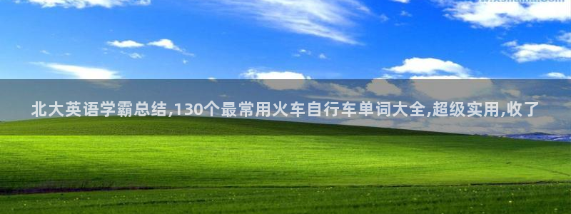 云顶集团:北大英语学霸总结,130个最常用火车自行车单词大全,超级实用,收了(图1) 云顶集团