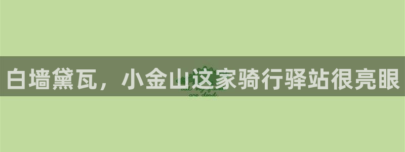 4118.com云顶集团:白墙黛瓦,小金山这家骑行驿站很亮眼(图1) 4118.com云顶集团