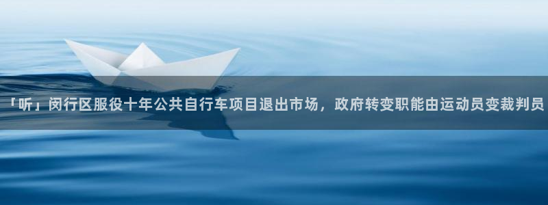 云顶集团welcome官网:「听」闵行区服役十年公共自行车项目退出市场,政府转变职能由运动员变裁判员(图1) 云顶集团welcome官网