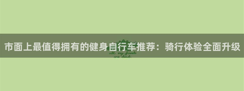 云顶集团:市面上最值得拥有的健身自行车推荐:骑行体验全面升级(图1) 云顶集团