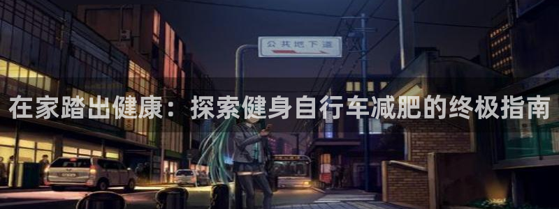 yd2333云顶:在家踏出健康:探索健身自行车减肥的终极指南(图1) yd2333云顶