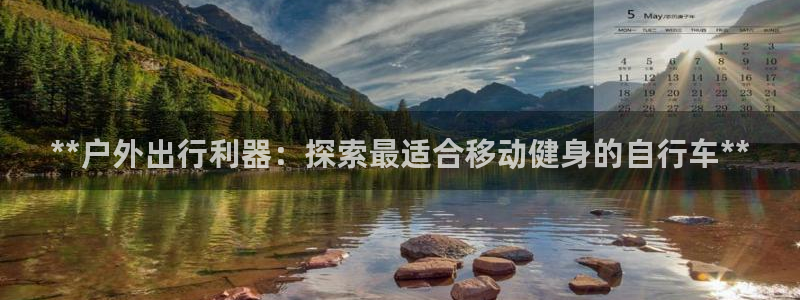 4118ccm云顶集团:**户外出行利器:探索最适合移动健身的自行车**(图1) 4118ccm云顶集团