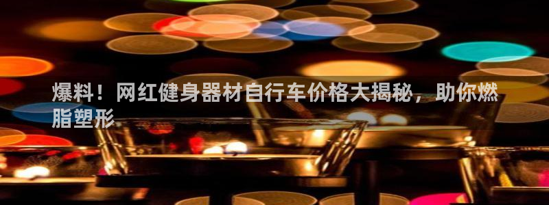 云顶官网唯一官方网站|爆料!网红健身器材自行车价格大揭秘,助你燃
脂塑形(图1) 云顶官网唯一官方网站