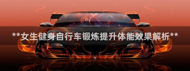 yd2333云顶|**女生健身自行车锻炼提升体能效果解析**(图1) yd2333云顶