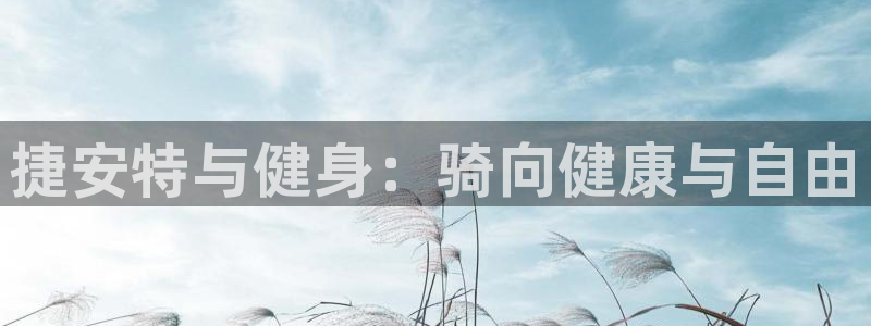 yd2333云顶电子游戏网址多少呢|捷安特与健身:骑向健康与自由(图1) yd2333云顶电子游戏网址多少呢