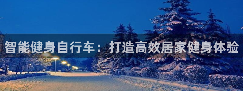 yd2333云顶|智能健身自行车:打造高效居家健身体验(图1) yd2333云顶