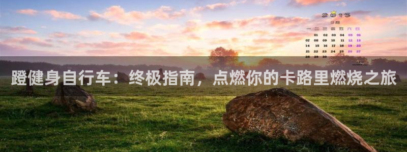 云鼎国际4118welcome|蹬健身自行车:终极指南,点燃你的卡路里燃烧之旅(图1) 云鼎国际4118welcome
