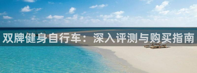 云顶集团最新官方网站|双牌健身自行车:深入评测与购买指南(图1) 云顶集团最新官方网站