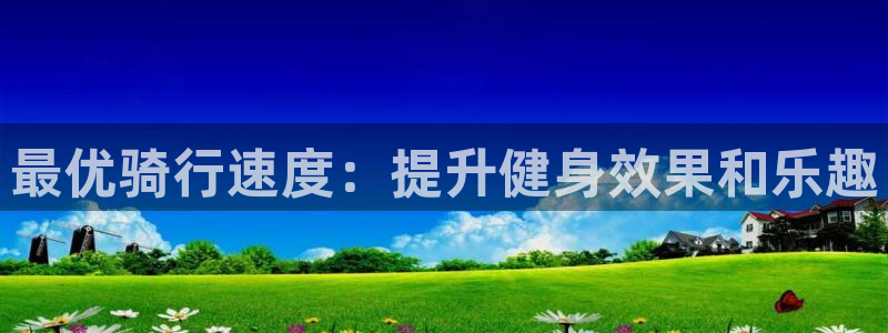 欢迎光临welcome云顶集团|最优骑行速度:提升健身效果和乐趣(图1) 欢迎光临welcome云顶集团