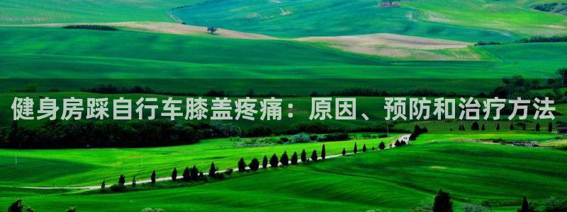 yd2333云顶电子游戏|健身房踩自行车膝盖疼痛:原因、预防和治疗方法(图1) yd2333云顶电子游戏