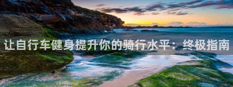 云顶集团welcome官网|让自行车健身提升你的骑行水平:终极指南(图1) 云顶集团welcome官网