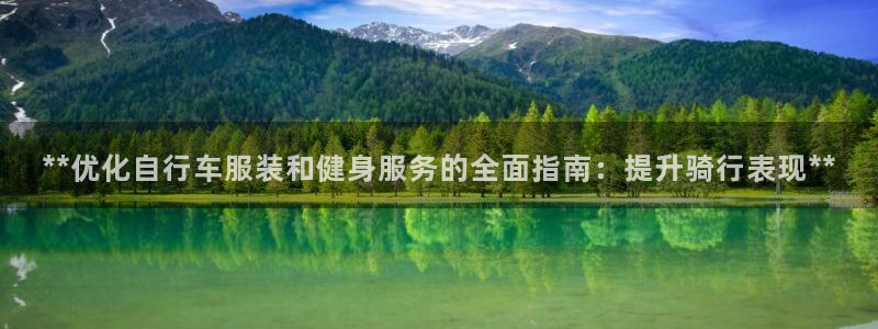 云顶集团welcome官网|**优化自行车服装和健身服务的全面指南:提升骑行表现**(图1) 云顶集团welcome官网